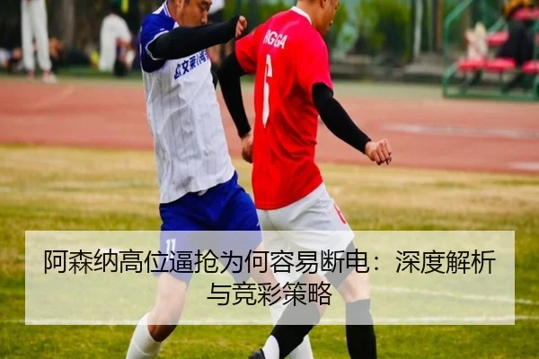 阿森纳高位逼抢为何容易断电：深度解析与竞彩策略