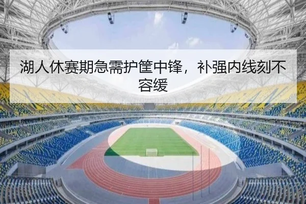湖人休赛期急需护筐中锋，补强内线刻不容缓