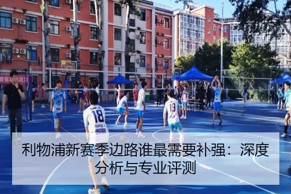 利物浦新赛季边路谁最需要补强：深度分析与专业评测