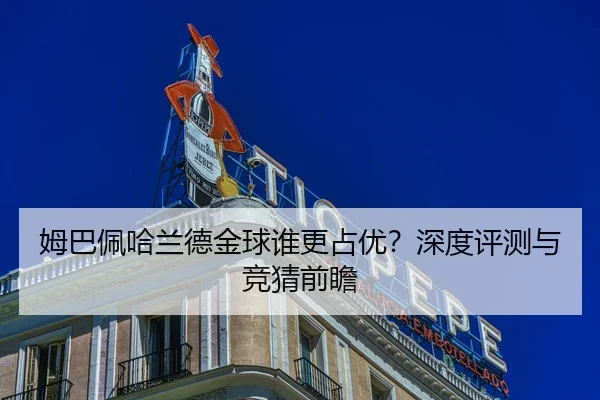 姆巴佩哈兰德金球谁更占优？深度评测与竞猜前瞻