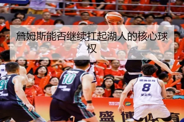 詹姆斯能否继续扛起湖人的核心球权