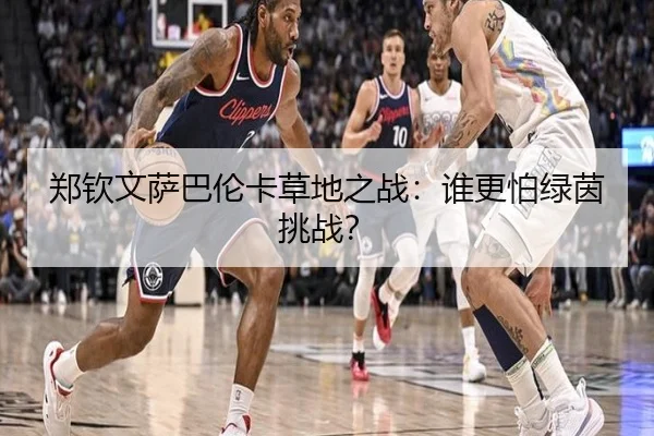 郑钦文萨巴伦卡草地之战：谁更怕绿茵挑战？