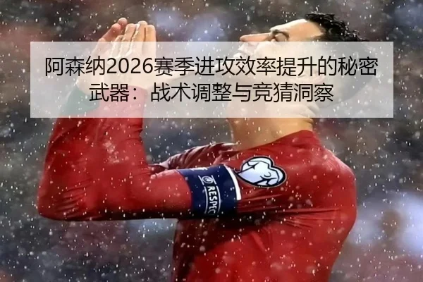 阿森纳2026赛季进攻效率提升的秘密武器：战术调整与竞猜洞察