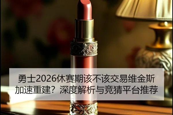 勇士2026休赛期该不该交易维金斯加速重建？深度解析与竞猜平台推荐